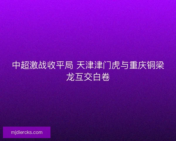 中超激战收平局 天津津门虎与重庆铜梁龙互交白卷