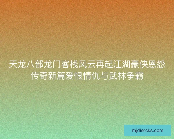 天龙八部龙门客栈风云再起江湖豪侠恩怨传奇新篇爱恨情仇与武林争霸